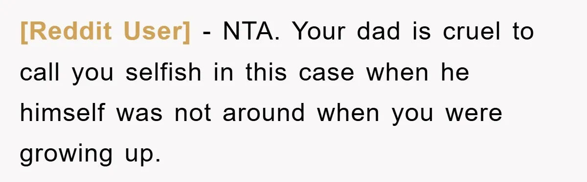 [Reddit User] − NTA. Your dad is cruel to call you selfish in this case when he himself was not around when you were growing up.