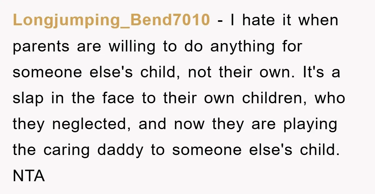 Longjumping_Bend7010 − I hate it when parents are willing to do anything for someone else's child, not their own. It's a slap in the face to their own children, who...