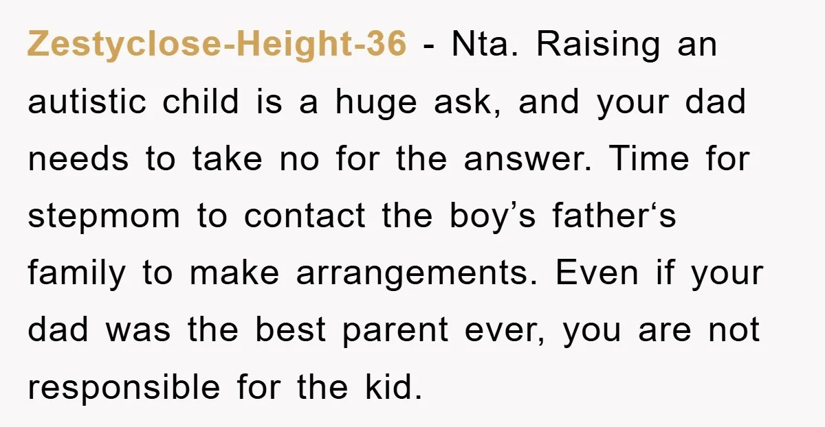 Zestyclose-Height-36 − Nta. Raising an autistic child is a huge ask, and your dad needs to take no for the answer. Time for stepmom to contact the boy’s father‘s family...