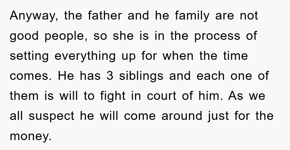 Anyway, the father and he family are not good people, so she is in the process of setting everything up for when the time comes. He has 3 siblings and...