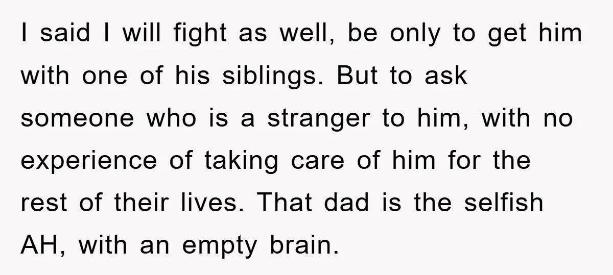 I said I will fight as well, be only to get him with one of his siblings. But to ask someone who is a stranger to him, with no experience...