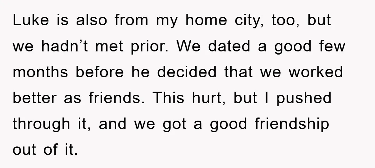 Luke is also from my home city, too, but we hadn’t met prior. We dated a good few months before he decided that we worked better as friends. This hurt,...