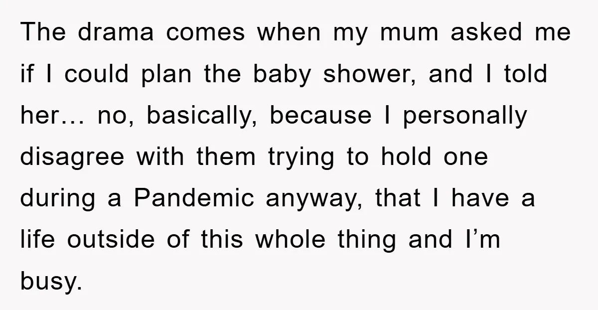 The drama comes when my mum asked me if I could plan the baby shower, and I told her… no, basically, because I personally disagree with them trying to hold...