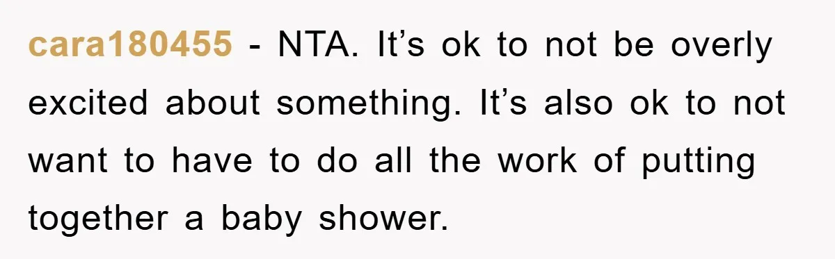 cara180455 − NTA. It’s ok to not be overly excited about something. It’s also ok to not want to have to do all the work of putting together a baby...