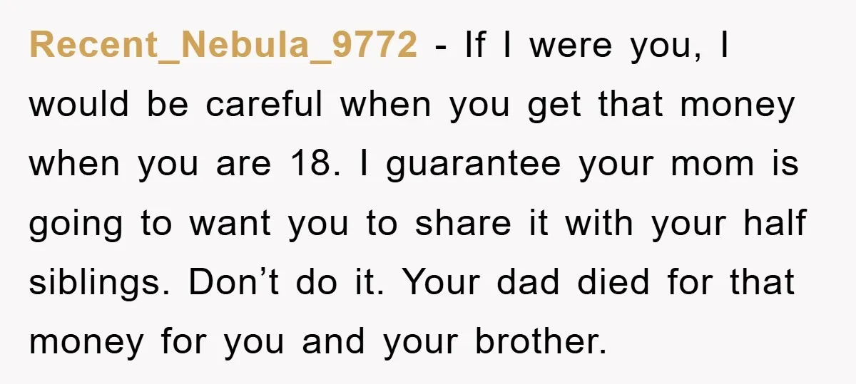 Recent_Nebula_9772 - If I were you, I would be careful when you get that money when you are 18. I guarantee your mom is going to want you to share...