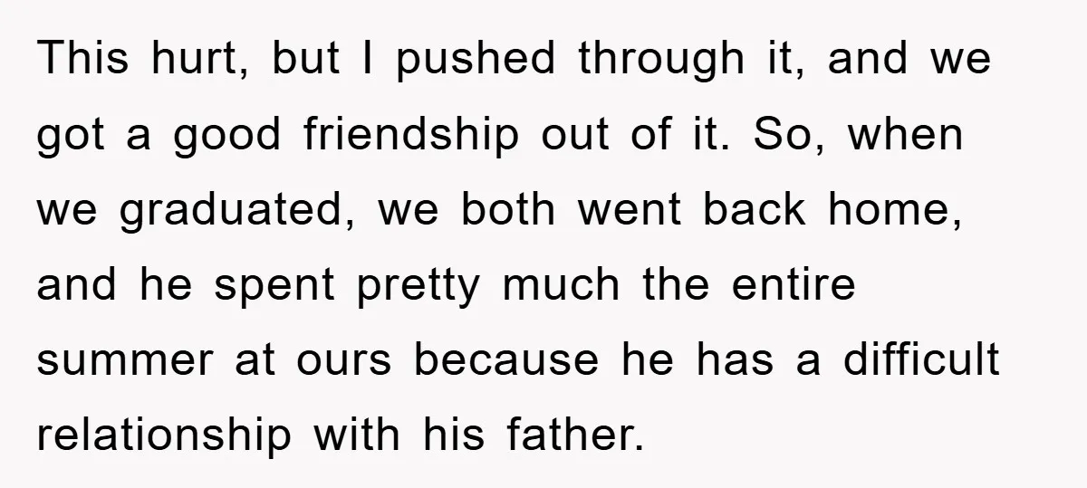 This hurt, but I pushed through it, and we got a good friendship out of it. So, when we graduated, we both went back home, and he spent pretty much...