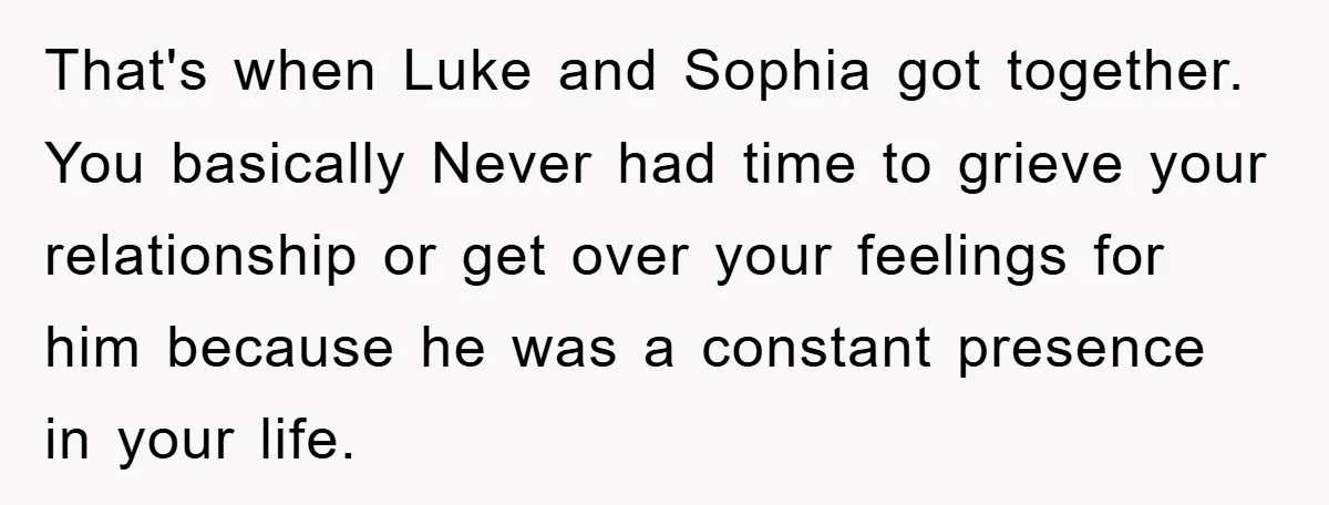 That's when Luke and Sophia got together. You basically Never had time to grieve your relationship or get over your feelings for him because he was a constant presence in...