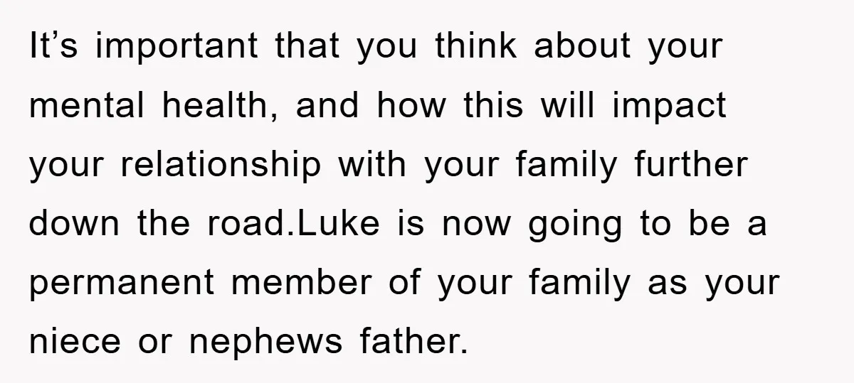 It’s important that you think about your mental health, and how this will impact your relationship with your family further down the road.Luke is now going to be a permanent...