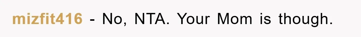 mizfit416 - No, NTA. Your Mom is though.