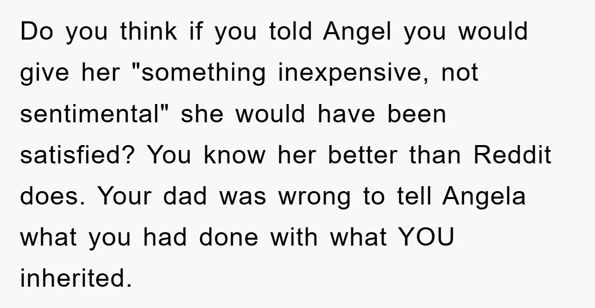 Do you think if you told Angel you would give her "something inexpensive, not sentimental" she would have been satisfied? You know her better than Reddit does. Your dad was...