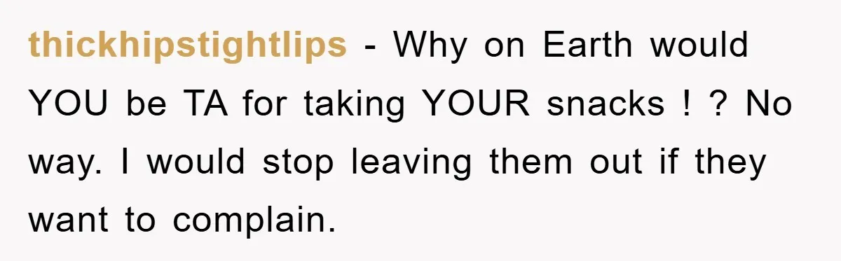 thickhipstightlips − Why on Earth would YOU be TA for taking YOUR snacks ! ? No way. I would stop leaving them out if they want to complain.