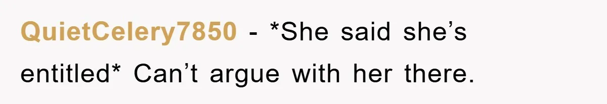 QuietCelery7850 − *She said she’s entitled* Can’t argue with her there.