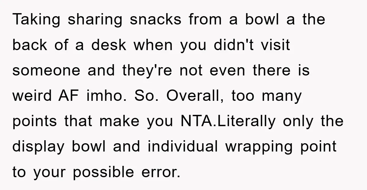 Taking sharing snacks from a bowl a the back of a desk when you didn't visit someone and they're not even there is weird AF imho. So. Overall, too many...