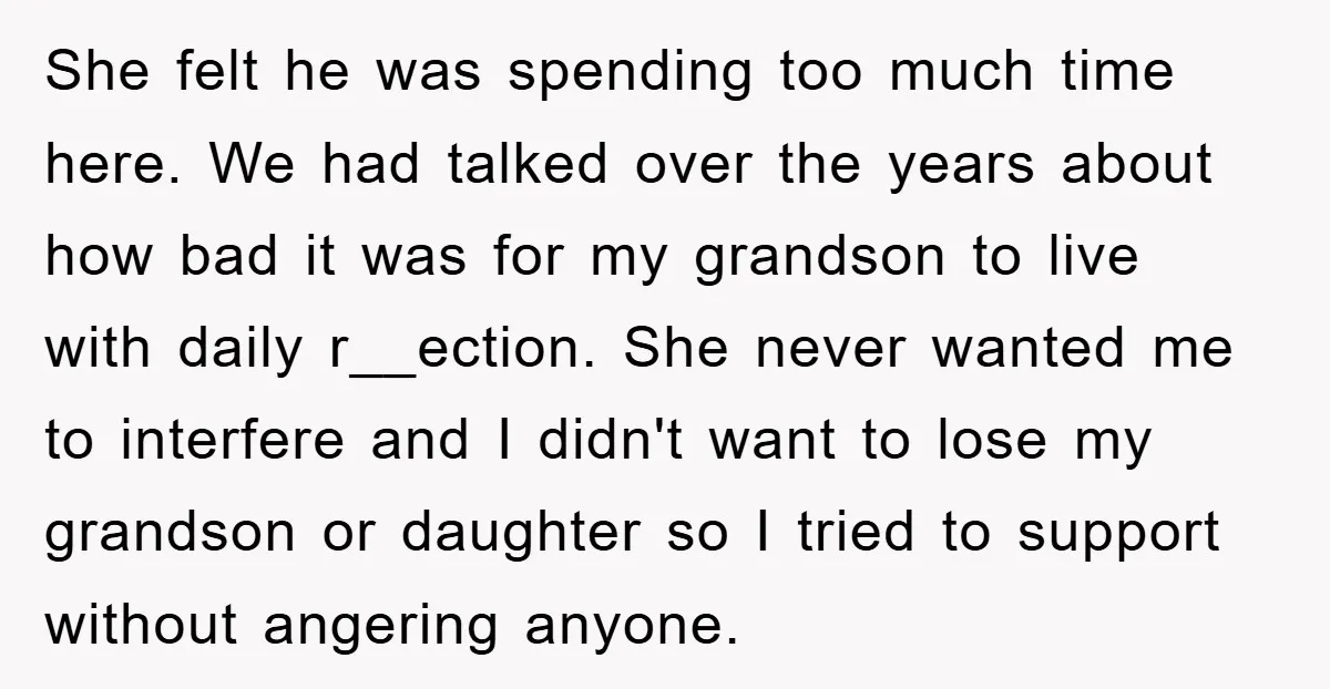 She felt he was spending too much time here. We had talked over the years about how bad it was for my grandson to live with daily r__ection. She never...