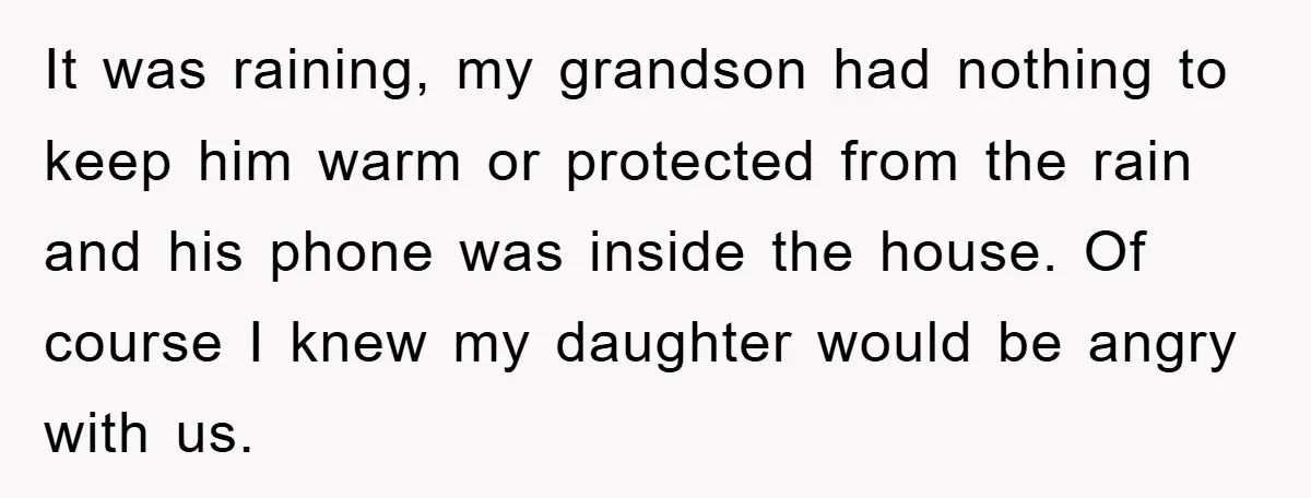 It was raining, my grandson had nothing to keep him warm or protected from the rain and his phone was inside the house. Of course I knew my daughter would...