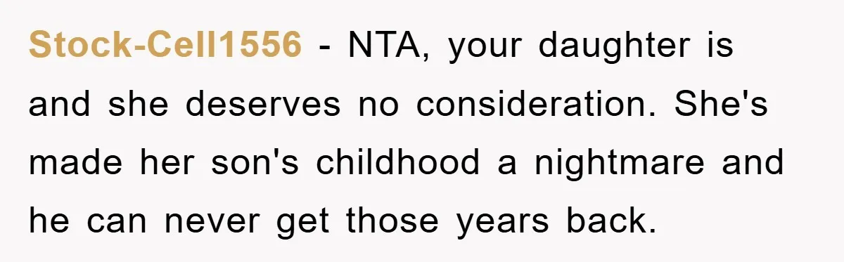 Stock-Cell1556 − NTA, your daughter is and she deserves no consideration. She's made her son's childhood a nightmare and he can never get those years back.