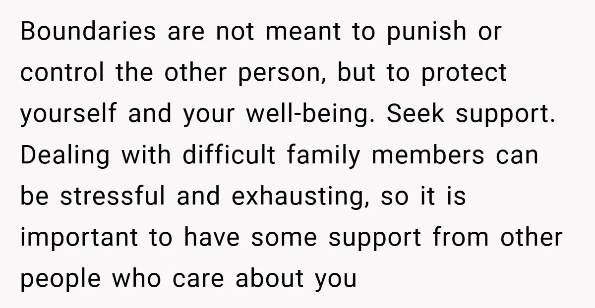 Boundaries are not meant to punish or control the other person, but to protect yourself and your well-being. Seek support. Dealing with difficult family members can be stressful and exhausting,...