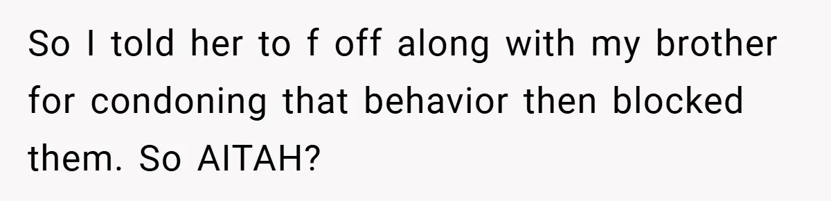 So I told her to f off along with my brother for condoning that behavior then blocked them. So AITAH?