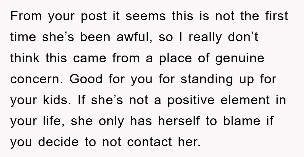 From your post it seems this is not the first time she’s been awful, so I really don’t think this came from a place of genuine concern. Good for you...
