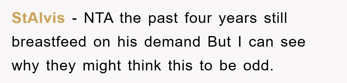 StAlvis - NTA the past four years still breastfeed on his demand But I can see why they might think this to be odd.