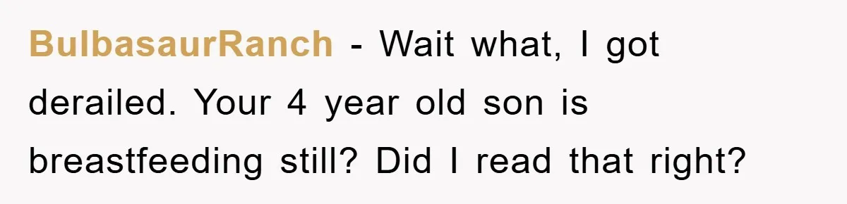 BulbasaurRanch - Wait what, I got derailed. Your 4 year old son is breastfeeding still? Did I read that right?