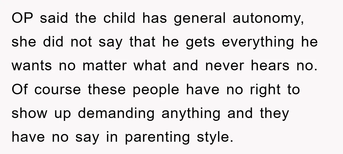 OP said the child has general autonomy, she did not say that he gets everything he wants no matter what and never hears no. Of course these people have no...