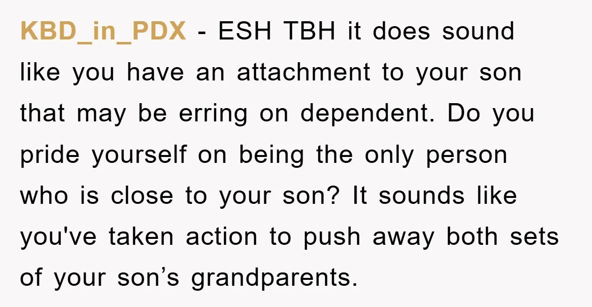 KBD_in_PDX - ESH TBH it does sound like you have an attachment to your son that may be erring on dependent. Do you pride yourself on being the only person...