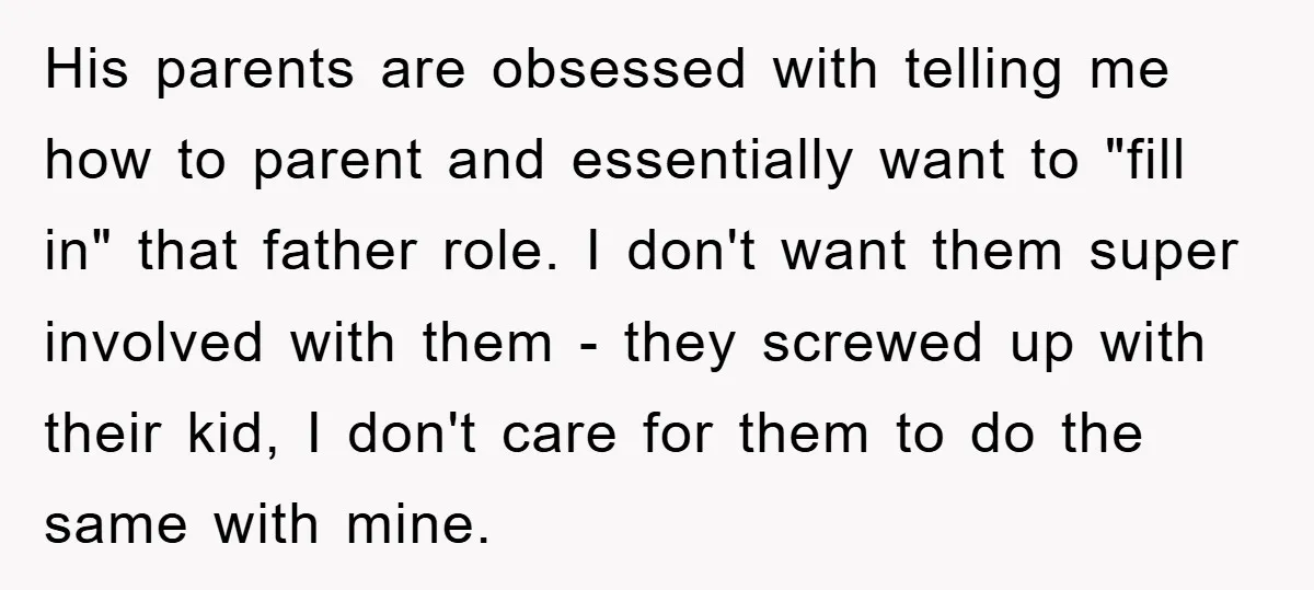 His parents are obsessed with telling me how to parent and essentially want to "fill in" that father role. I don't want them super involved with them - they screwed...