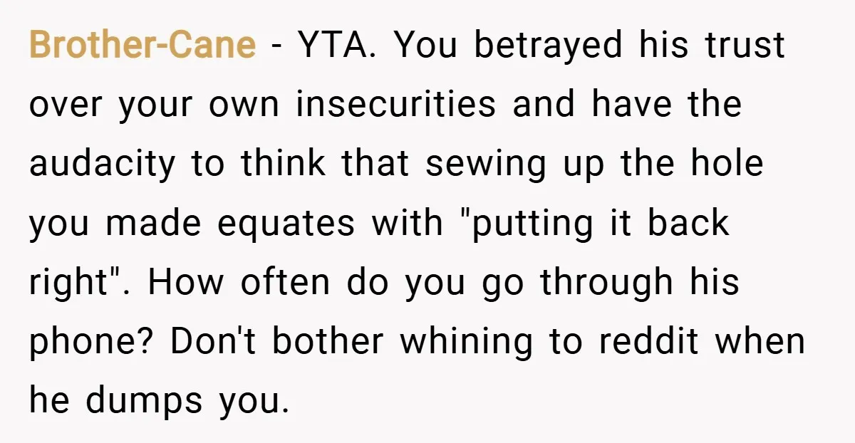 Brother-Cane − YTA. You betrayed his trust over your own insecurities and have the audacity to think that sewing up the hole you made equates with "putting it back right"....