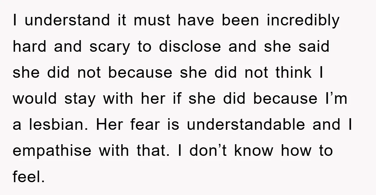 I understand it must have been incredibly hard and scary to disclose and she said she did not because she did not think I would stay with her if she...