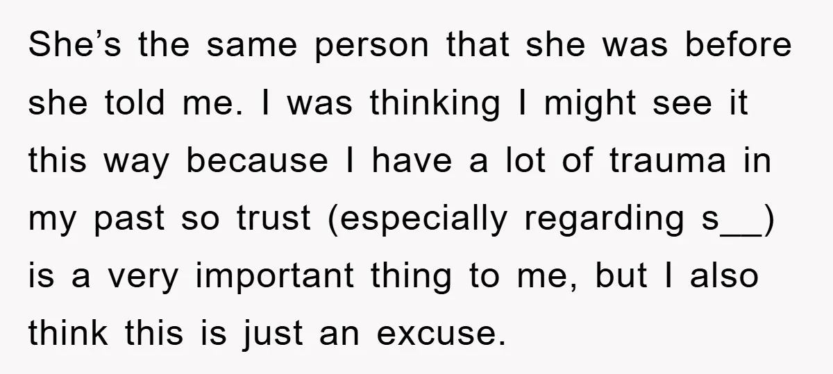 She’s the same person that she was before she told me. I was thinking I might see it this way because I have a lot of trauma in my past...