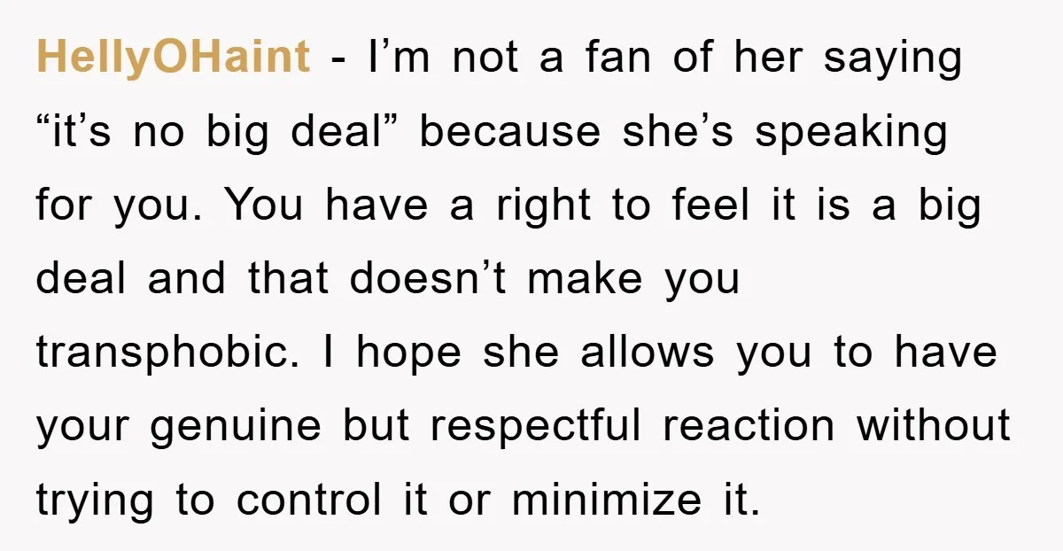 HellyOHaint − I’m not a fan of her saying “it’s no big deal” because she’s speaking for you. You have a right to feel it is a big deal and...