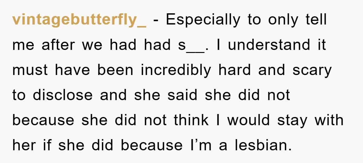 vintagebutterfly_ − Especially to only tell me after we had had s__. I understand it must have been incredibly hard and scary to disclose and she said she did not...