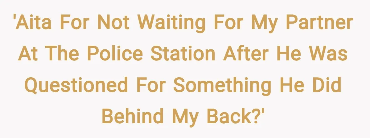'AITA for not waiting for my partner at the police station after he was questioned for something he did behind my back?'