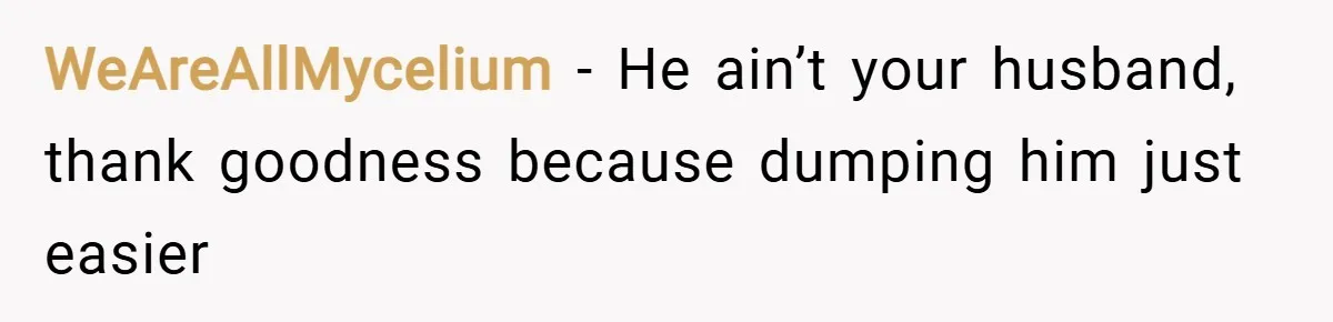 WeAreAllMycelium − He ain’t your husband, thank goodness because dumping him just easier