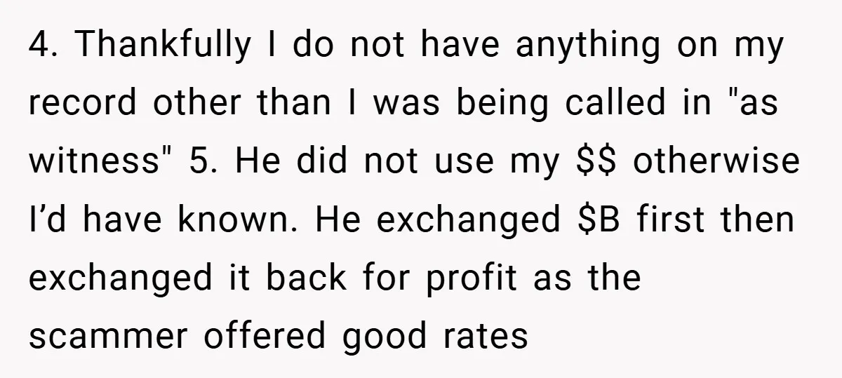 4. Thankfully I do not have anything on my record other than I was being called in "as witness" 5. He did not use my $$ otherwise I’d have known....