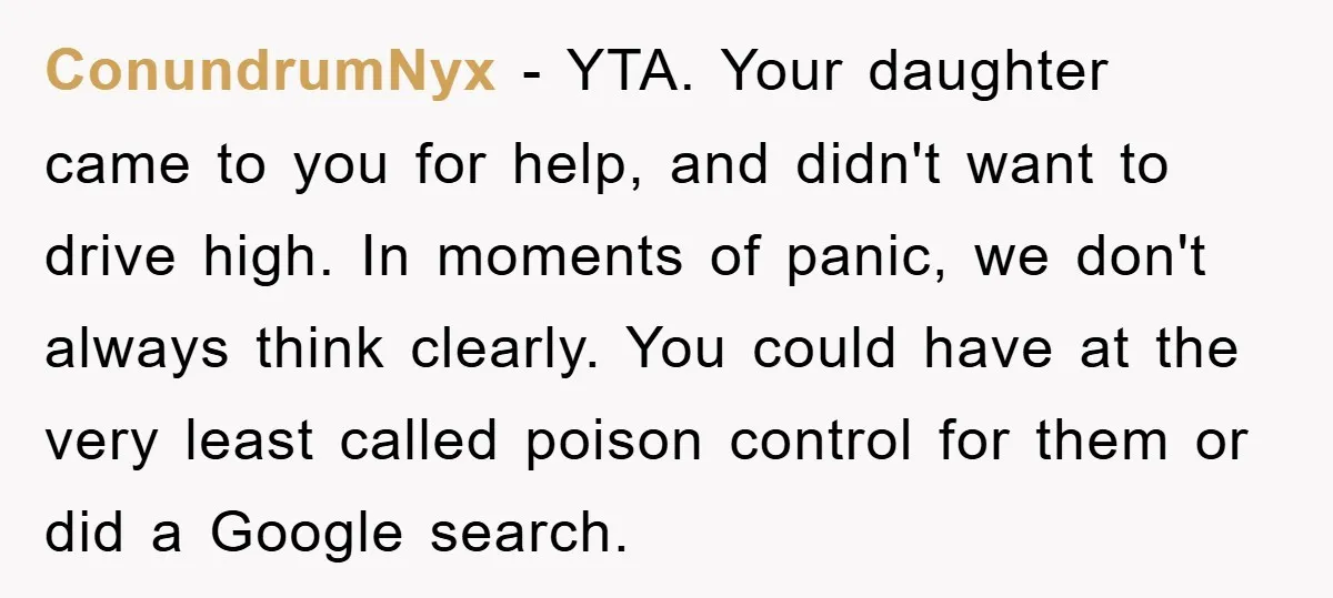 ConundrumNyx − YTA. Your daughter came to you for help, and didn't want to drive high. In moments of panic, we don't always think clearly. You could have at the...