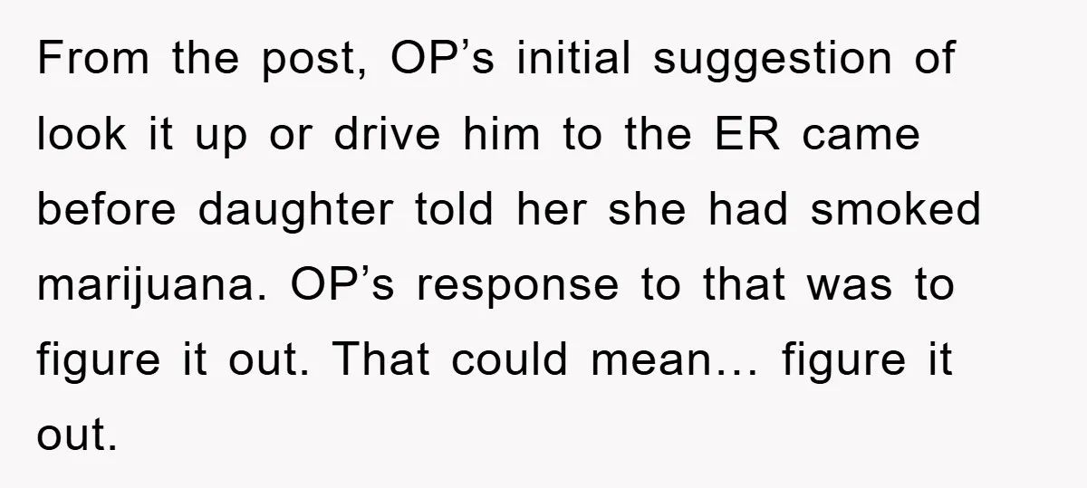 From the post, OP’s initial suggestion of look it up or drive him to the ER came before daughter told her she had smoked marijuana. OP’s response to that was...