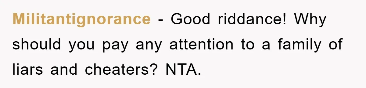 Militantignorance - Good riddance! Why should you pay any attention to a family of liars and cheaters? NTA.