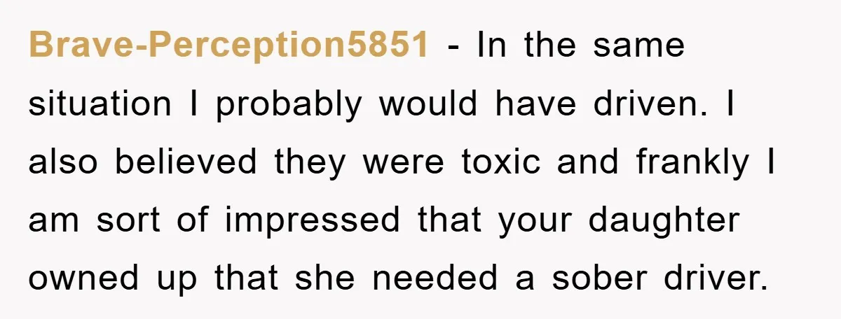 Brave-Perception5851 − In the same situation I probably would have driven. I also believed they were toxic and frankly I am sort of impressed that your daughter owned up that...