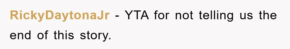 RickyDaytonaJr − YTA for not telling us the end of this story.