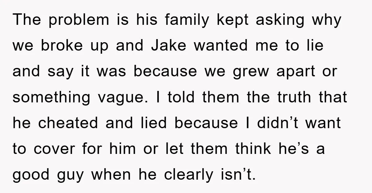 The problem is his family kept asking why we broke up and Jake wanted me to lie and say it was because we grew apart or something vague. I told...