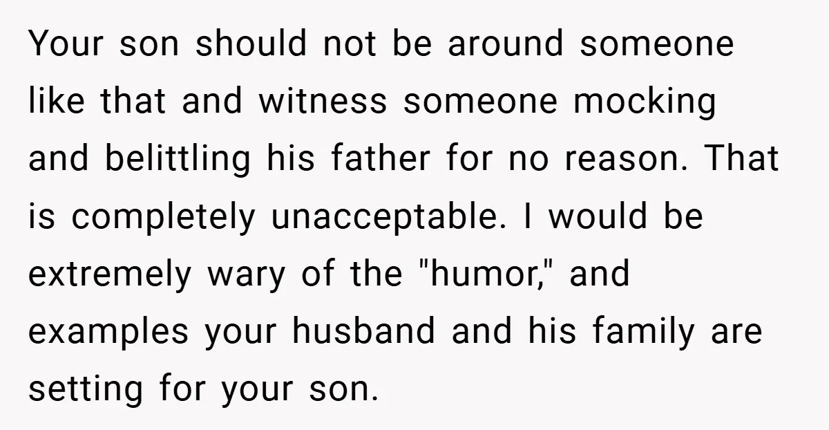 Your son should not be around someone like that and witness someone mocking and belittling his father for no reason. That is completely unacceptable. I would be extremely wary of...