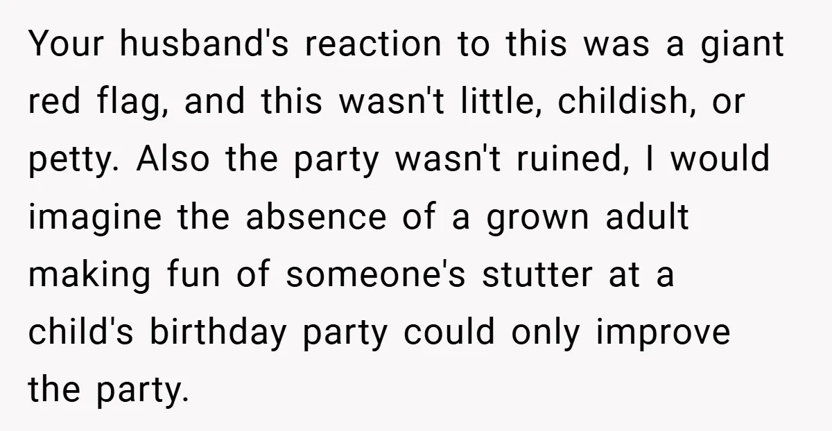 Your husband's reaction to this was a giant red flag, and this wasn't little, childish, or petty. Also the party wasn't ruined, I would imagine the absence of a grown...