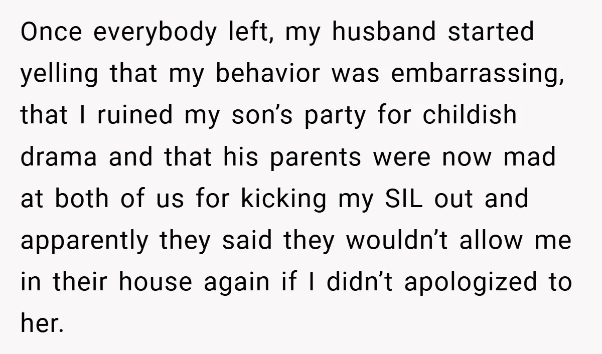 Once everybody left, my husband started yelling that my behavior was embarrassing, that I ruined my son’s party for childish drama and that his parents were now mad at both...