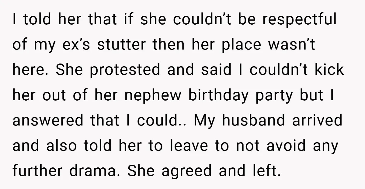 I told her that if she couldn’t be respectful of my ex’s stutter then her place wasn’t here. She protested and said I couldn’t kick her out of her nephew...