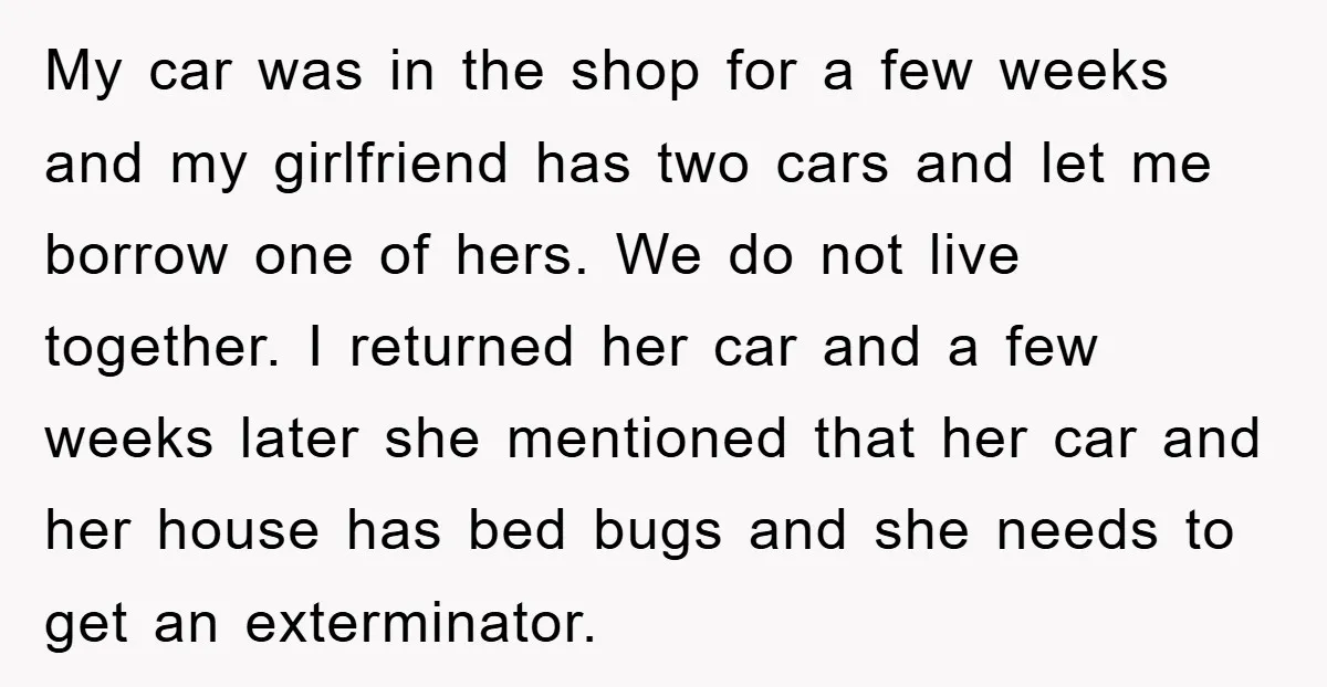 My car was in the shop for a few weeks and my girlfriend has two cars and let me borrow one of hers. We do not live together. I returned...