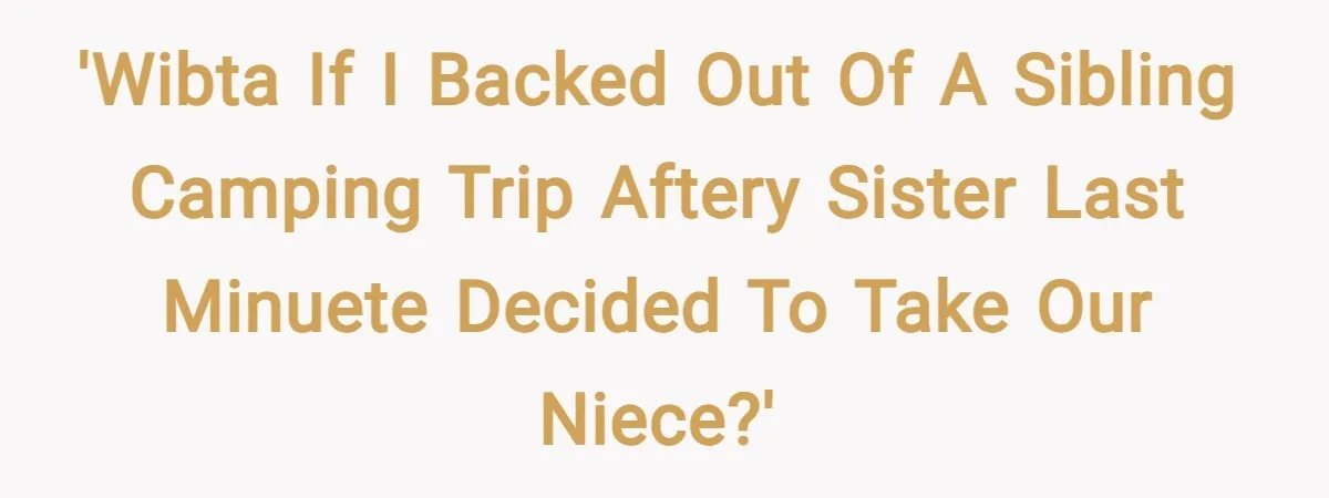'WIBTA if I backed out of a sibling camping trip aftery sister last minueTe decided to take our niece?'