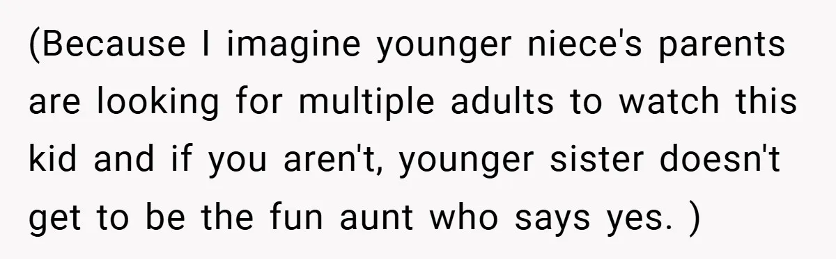 (Because I imagine younger niece's parents are looking for multiple adults to watch this kid and if you aren't, younger sister doesn't get to be the fun aunt who says...
