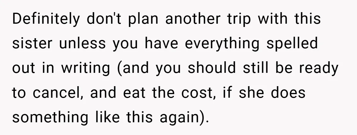 Definitely don't plan another trip with this sister unless you have everything spelled out in writing (and you should still be ready to cancel, and eat the cost, if she...